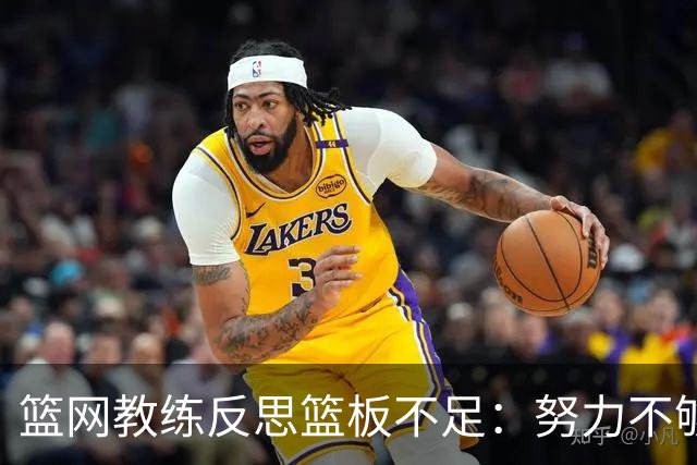篮网教练反思篮板不足：努力不够需更好执行